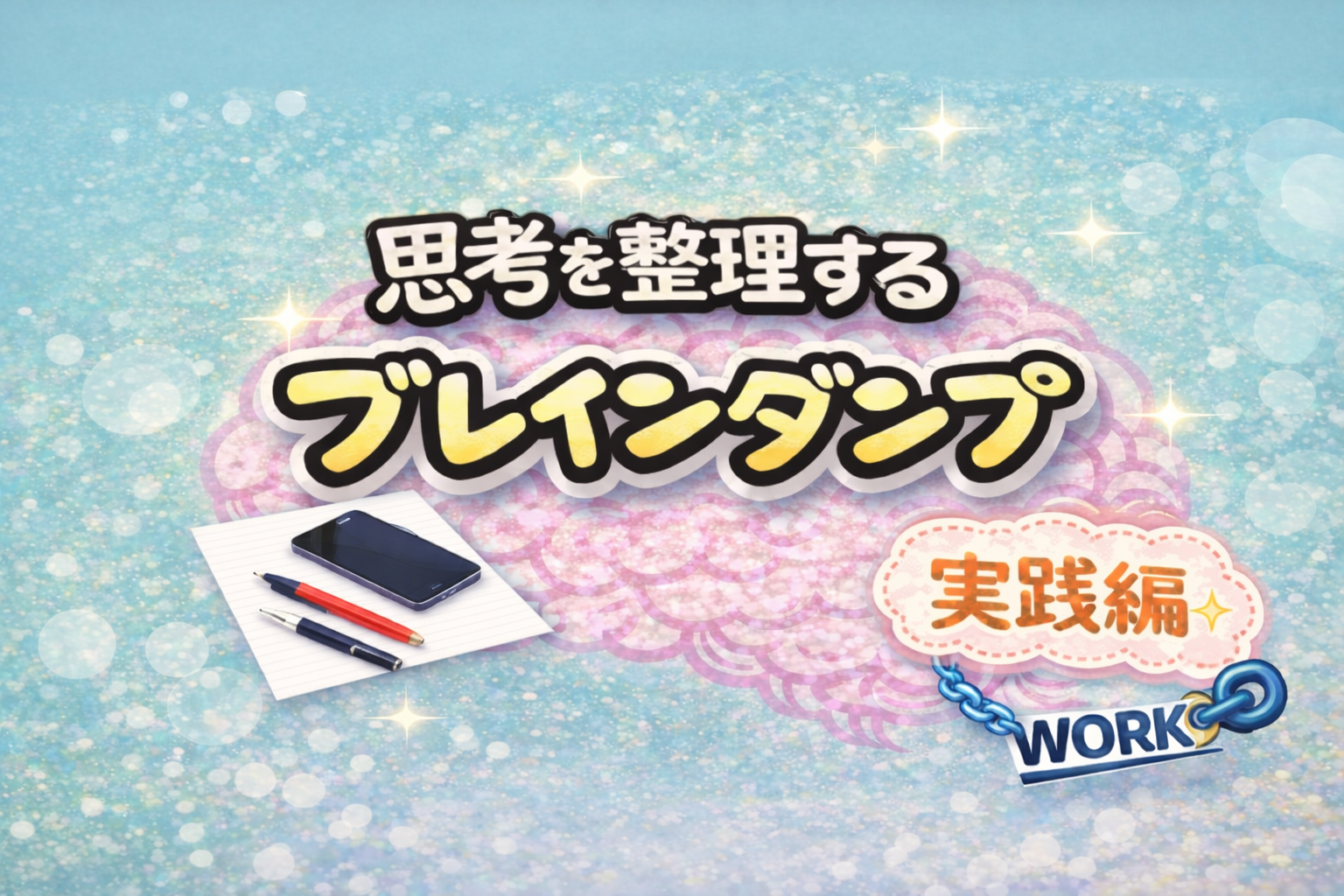 思考を整理する「ブレインダンプ」を表現したアイキャッチ。中央にピンクの脳と大きなタイトル、左下にノートとペン、右下に「実践編」と青い鎖付きのWORK表記。背景はやわらかいグラデーションと光の粒で、思考整理と仕事へのつながりを示している。
