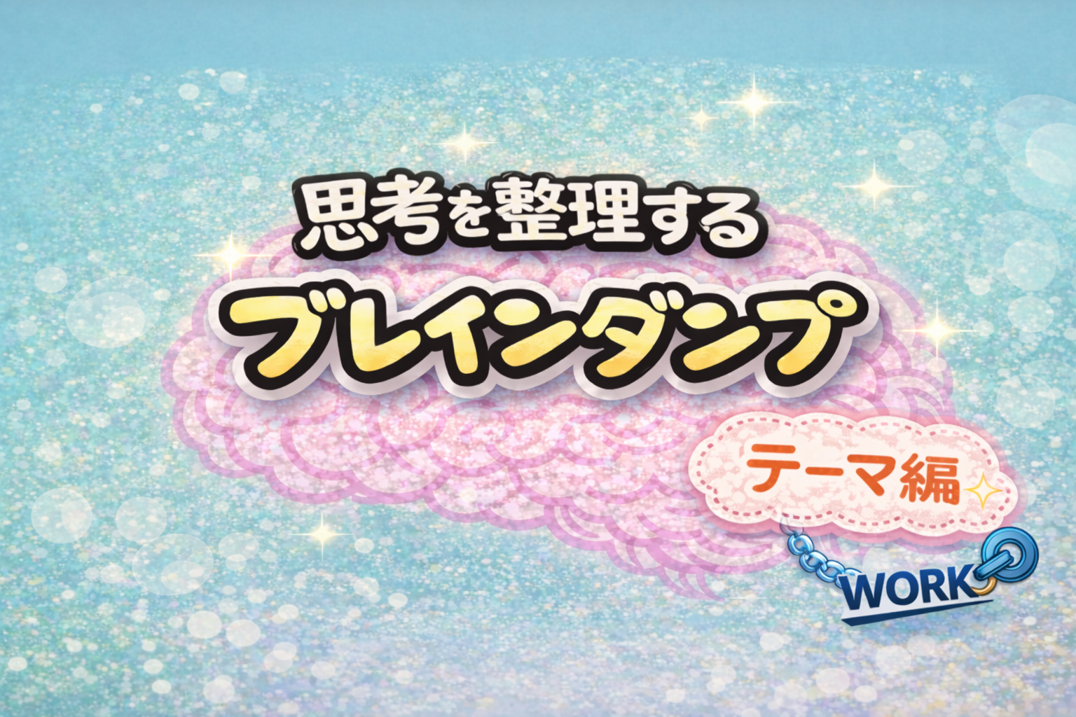 思考を整理する「ブレインダンプ（テーマ編）」のアイキャッチ。中央にピンクの脳と大きなタイトル、背景はやわらかいグラデーションと光の粒。右下に青い鎖とWORK表記があり、思考整理と仕事のつながりを示している。