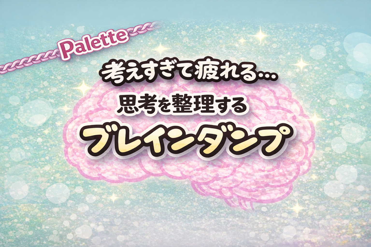 ピンク色の脳のイラストを背景に「考えすぎて疲れる… 思考を整理する ブレインダンプ」と書かれたブログアイキャッチ画像。左上にピンク色の「Palette」ロゴと鎖の装飾。