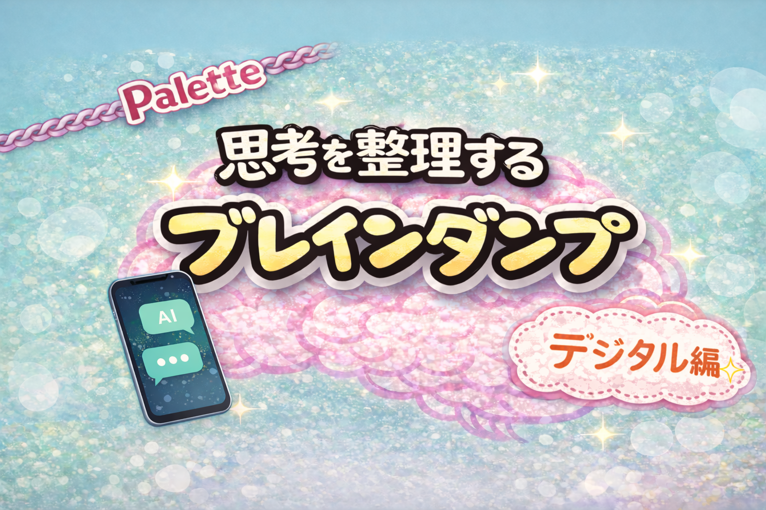 ピンク色の脳のイラストを背景に「思考を整理する ブレインダンプ」と書かれたブログのアイキャッチ画像。左上にピンクの「Palette」ロゴと鎖の装飾、「ブ」の下にAIと会話しているスマホ画面のイラスト、右下に「デジタル編」のスタンプ。