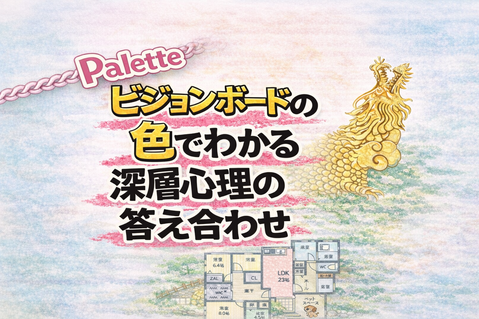 淡い水彩風の背景に金色の龍と家の間取りのイラストがあり、「ビジョンボードの色でわかる 深層心理の答え合わせ」と書かれたブログのアイキャッチ画像。左上にピンク色の「Palette」ロゴと鎖の装飾。