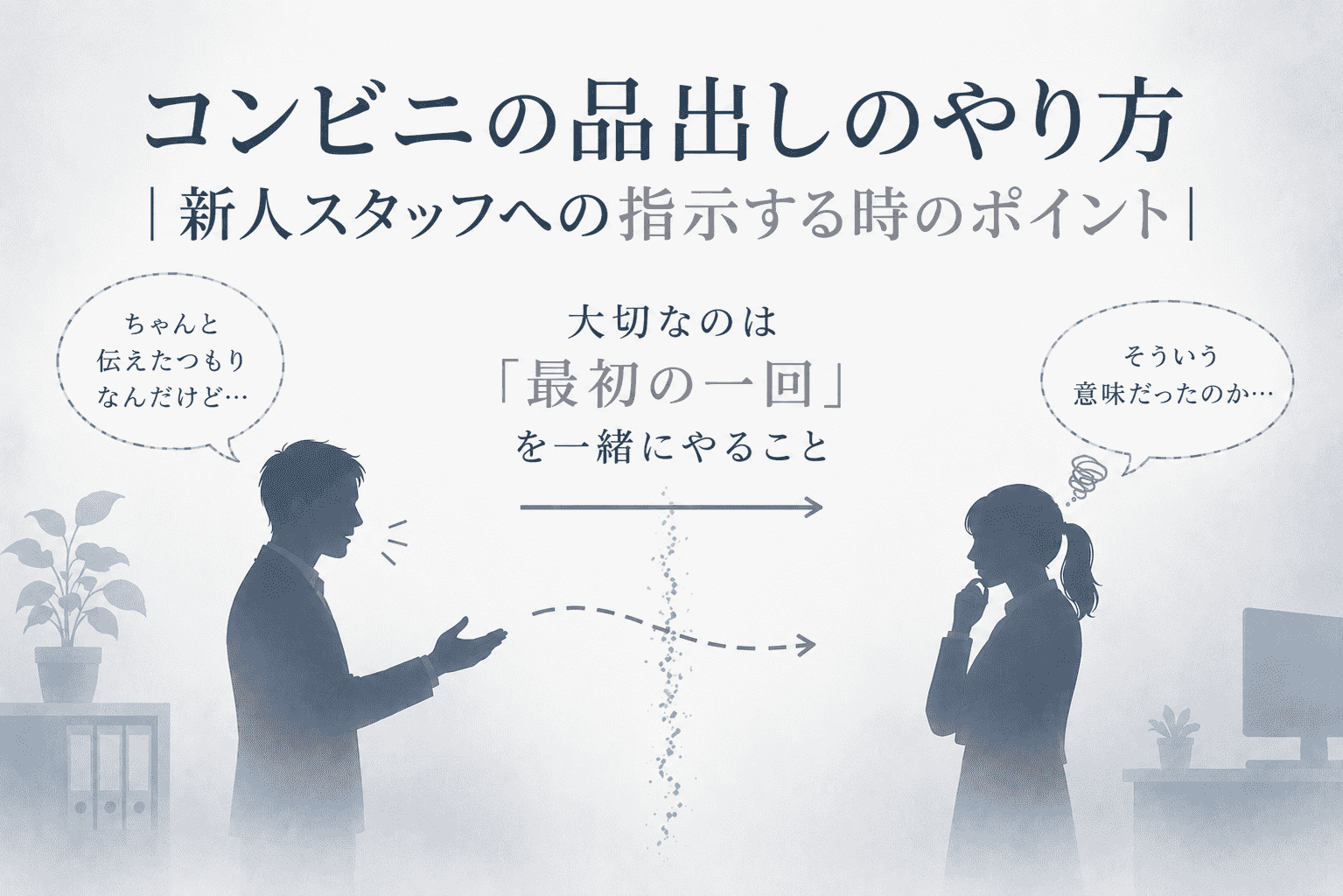 コンビニの品出しについて、伝える側と新人スタッフの間で認識がずれる様子を、淡い青灰色のシルエットで表現したイラスト。中央に「コンビニの品出しのやり方」「新人スタッフへの指示する時のポイント」「大切なのは『最初の一回』を一緒にやること」と書かれ、左右に会話する2人のシルエットが描かれている。