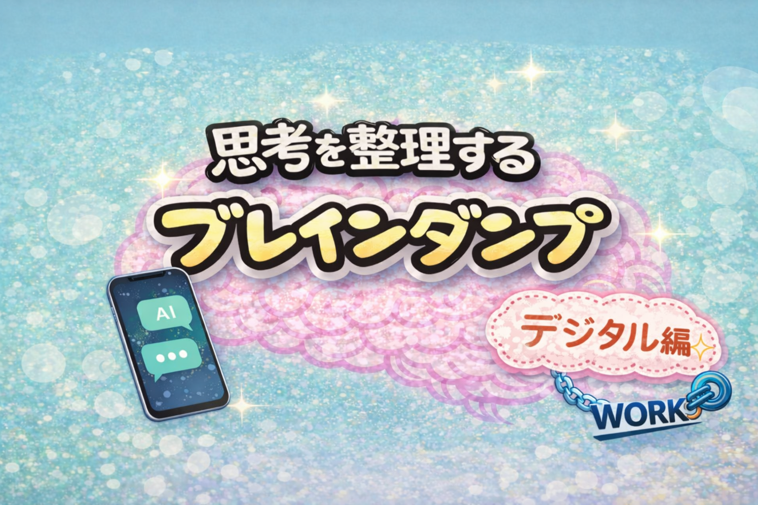 思考を整理する「ブレインダンプ（デジタル編）」のアイキャッチ。中央にピンクの脳と大きなタイトル、左にAIチャット画面のスマートフォン、右下に青い鎖とWORK表記。背景はやわらかいグラデーションと光の粒で、思考整理と仕事のつながりを表している。