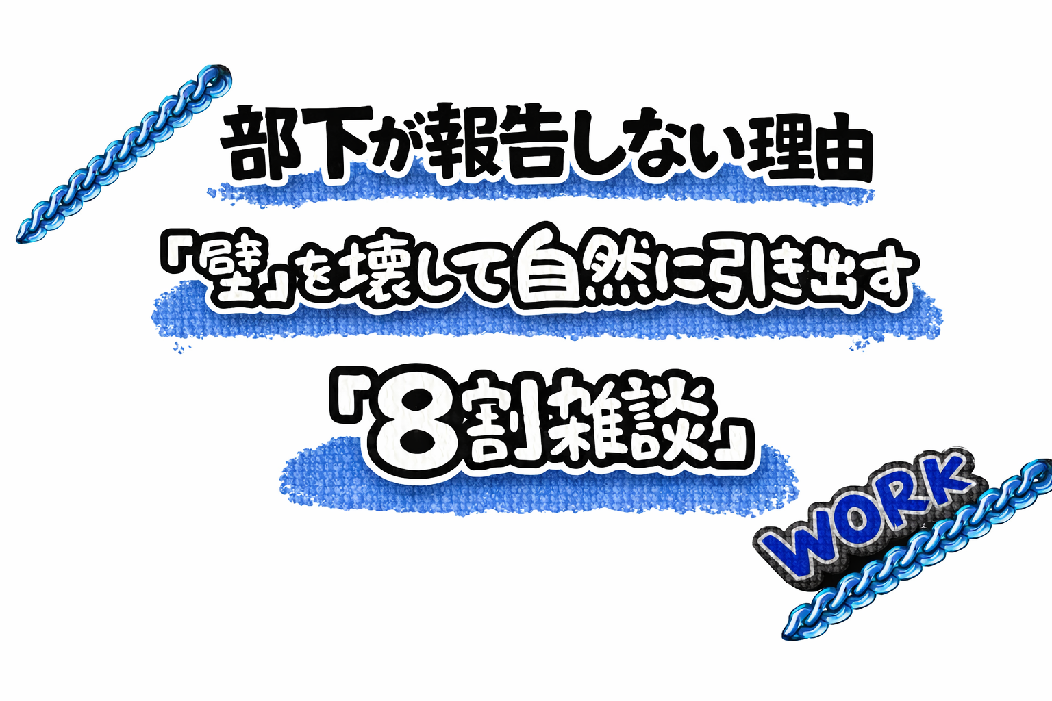 青いブラシの背景に「部下が報告しない理由」「壁を壊して自然に引き出す」「8割雑談」と書かれたWORKカテゴリのアイキャッチ画像
